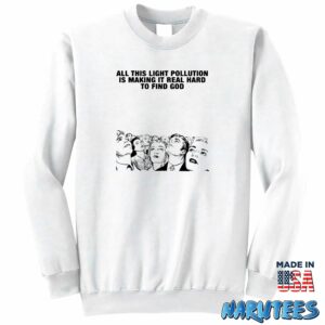 All This Light Pollution Is Making It Real Hard To Find God shirt Sweatshirt Z65 white sweatshirt