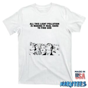 All This Light Pollution Is Making It Real Hard To Find God shirt T shirt white t shirt new