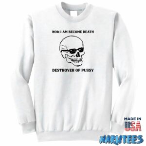 Now I Am Become Death Destroyer Of Pussy shirt Sweatshirt Z65 white sweatshirt
