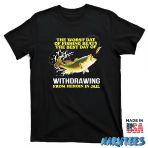 The Worst Day Of Fishing Beats The Best Day Of Withdrawing From Heroin In Jail Shirt T shirt black t shirt new