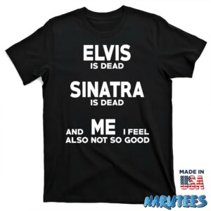 Elvis is dead Sinatra is dead and me i feel also not so good shirt T shirt black t shirt new