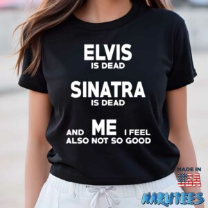 Elvis is dead Sinatra is dead and me i feel also not so good shirt Women T Shirt women black t shirt