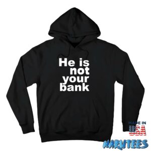 He is not your bank Shirt Hoodie Z66 black hoodie