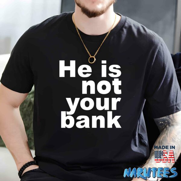He Is Not Your Bank Shirt
