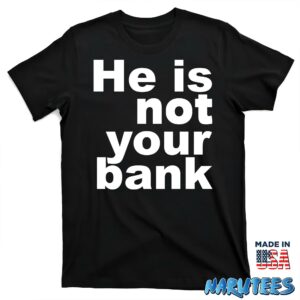 He is not your bank Shirt T shirt black t shirt new