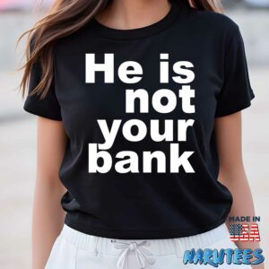 He is not your bank Shirt Women T Shirt women black t shirt