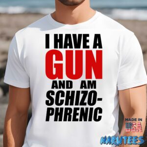 I have a gun and am schizo phrenic Shirt Men t shirt men white t shirt