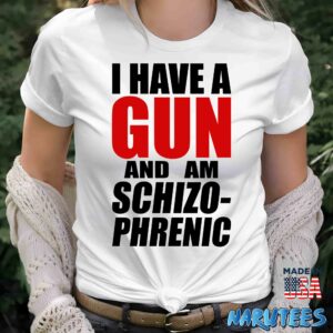 I have a gun and am schizo phrenic Shirt Women T Shirt women white t shirt