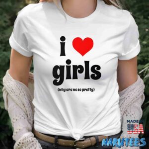 I love girls why are we so pretty shirt Women T Shirt women white t shirt