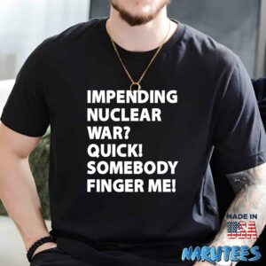 Impending Nuclear War Quick Somebody Finger Me Shirt Men t shirt men black t shirt