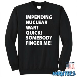 Impending Nuclear War Quick Somebody Finger Me Shirt Sweatshirt Z65 black sweatshirt