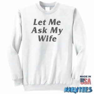 Let Me Ask My Wife shirt Sweatshirt Z65 white sweatshirt