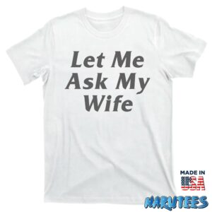 Let Me Ask My Wife shirt T shirt white t shirt new