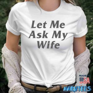 Let Me Ask My Wife shirt Women T Shirt women white t shirt