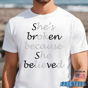 She broken because she believed Hes ok because he lied shirt Men t shirt men white t shirt