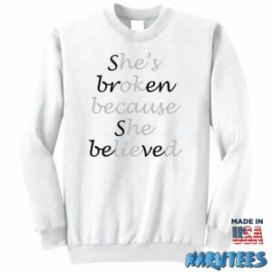 She broken because she believed Hes ok because he lied shirt Sweatshirt Z65 white sweatshirt