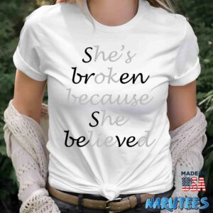 She broken because she believed Hes ok because he lied shirt Women T Shirt women white t shirt