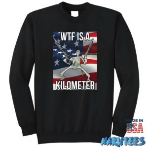 Wtf Is A Kilometer Shirt Sweatshirt Z65 black sweatshirt