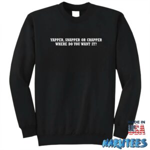 Yapper Snapper or Crapper where do you want it shirt Sweatshirt Z65 black sweatshirt