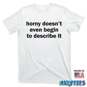 Horny doesnt even begin to describe it shirt T shirt white t shirt new