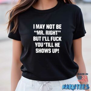 I may not be mr right but ill fuck you till he shows up shirt Women T Shirt women black t shirt