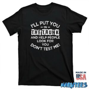 Ill Put You In The Trunk And Help People Look For You Shirt T shirt black t shirt new