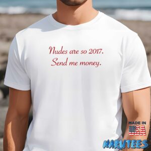 Nudes are so 2017 Send me money shirt Men t shirt men white t shirt
