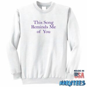 This Song Reminds Me Of You Shirt Sweatshirt Z65 white sweatshirt