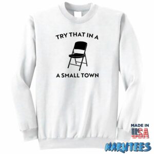 Try that in a small town chair shirt Sweatshirt Z65 white sweatshirt