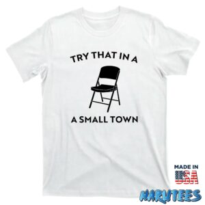 Try that in a small town chair shirt T shirt white t shirt new