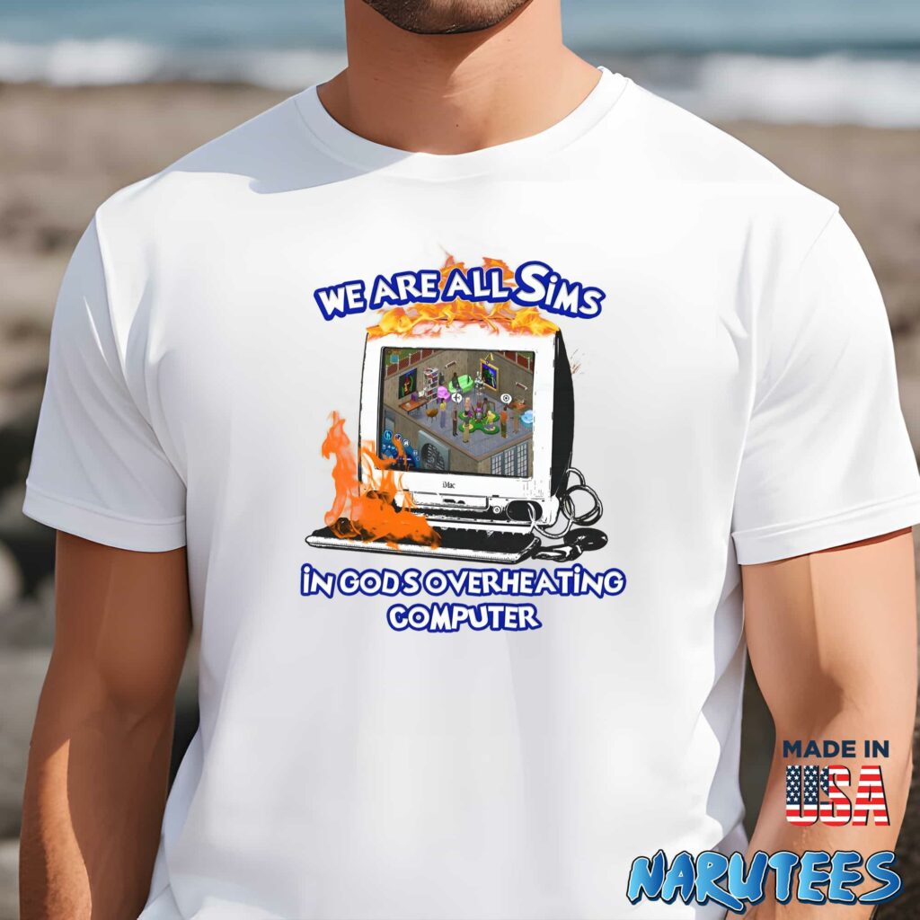 We Are All Sims In Gods Overheating Computer Men t shirt men white t shirt