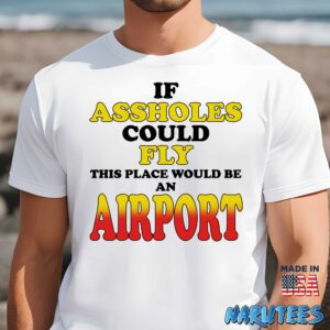If assholes could fly this place would be an airport shirt Men t shirt men white t shirt