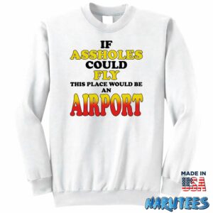 If assholes could fly this place would be an airport shirt Sweatshirt Z65 white sweatshirt