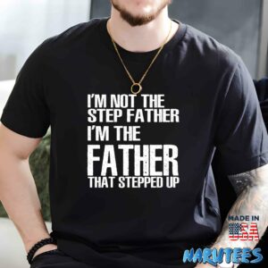 Im not the step father im the father that stepped up shirt Men t shirt men black t shirt
