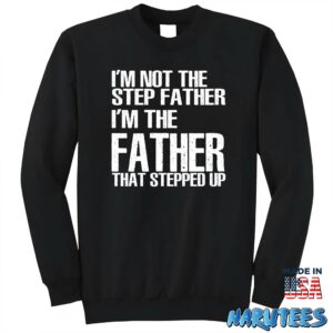 Im not the step father im the father that stepped up shirt Sweatshirt Z65 black sweatshirt