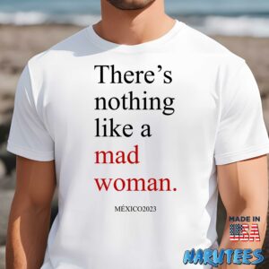 Theres Nothing Like A Mad Woman Mexico 2023 Shirt Men t shirt men white t shirt