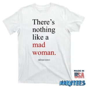 Theres Nothing Like A Mad Woman Mexico 2023 Shirt T shirt white t shirt new