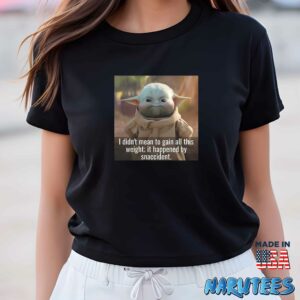Baby Yoda I Didnt Mean To Gain All This Weight It Happened By Snaccident Shirt Women T Shirt women black t shirt