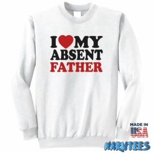 I love my absent father shirt Sweatshirt Z65 white sweatshirt