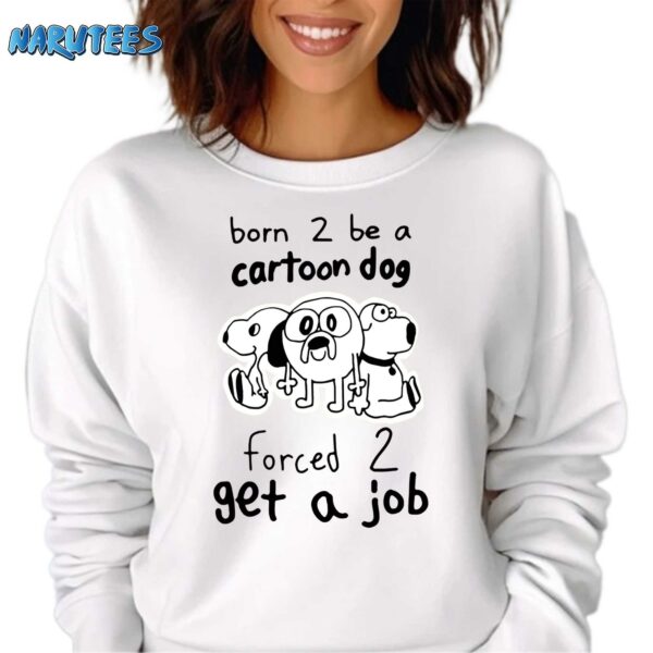 Born 2 Be A Cartoon Dog Forced 2 Get A Job Shirt