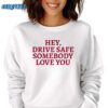 Hey Drive Safe Somebody Loves You Sweatshirt