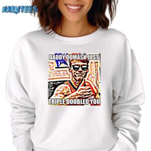 Quincy Guerrier Daddy Domask Just Triple Doubled You Shirt Sweatshirt white sweatshirt
