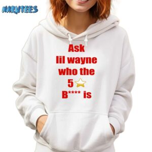 Ask Lil Wayne Who The 5 Stars Bitch Is Shirt Hoodie white hoodie