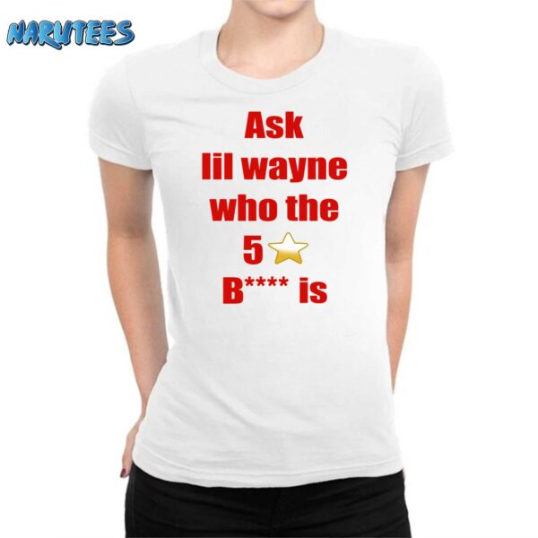Ask Lil Wayne Who The 5 Stars Bitch Is Shirt
