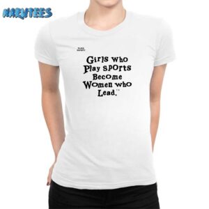 Girls Who Play Sports Become Women Who Lead Shirt Women T Shirt white women t shirt