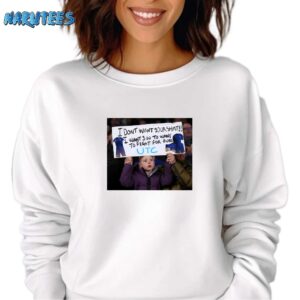 I Dont Want Your Shirt I Want You To Want To Fight For Ours T Shirt Sweatshirt white sweatshirt