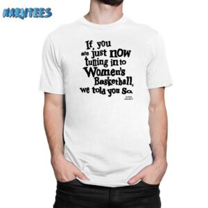 If You Are Just Now Tuning In To Women's Basketball We Told You So Shirt