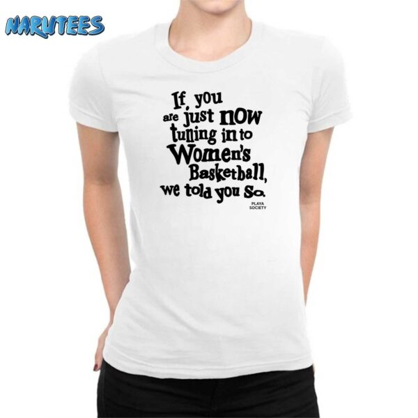 If You Are Just Now Tuning In To Women’s Basketball We Told You So Shirt