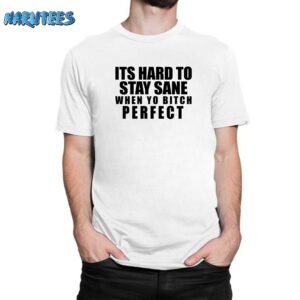 It’s Hard To Stay Sane When Yo Bitch Perfect Shirt