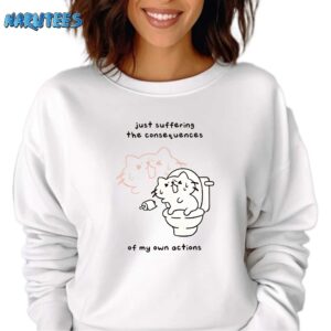 Just suffering the consequences of my own actions shirt Sweatshirt white sweatshirt